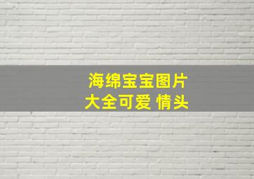 海绵宝宝图片大全可爱 情头